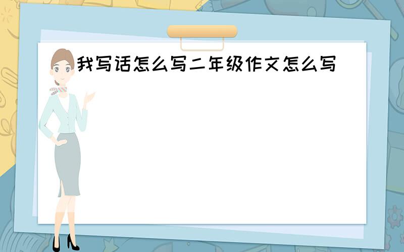 我写话怎么写二年级作文怎么写