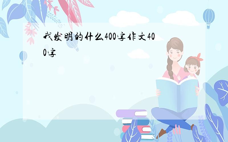 我发明的什么400字作文400字