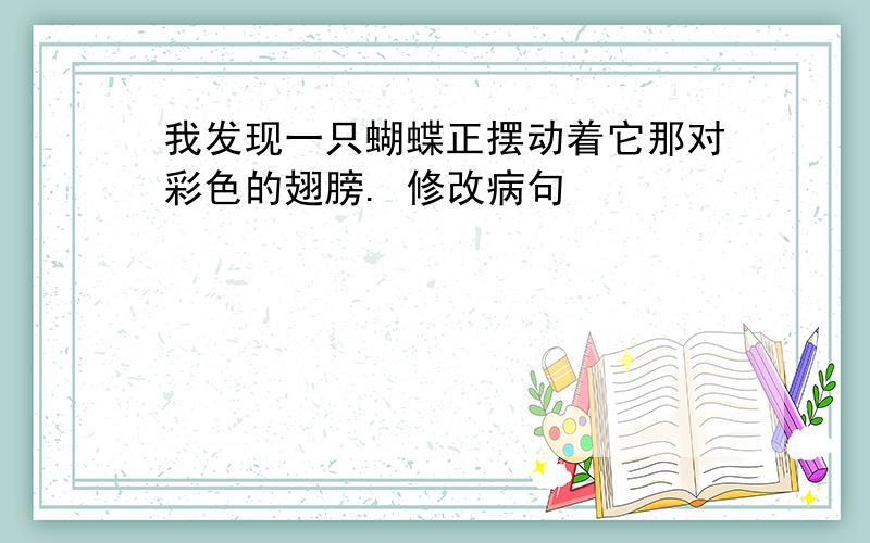 我发现一只蝴蝶正摆动着它那对彩色的翅膀. 修改病句