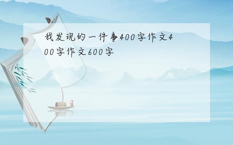 我发现的一件事400字作文400字作文600字