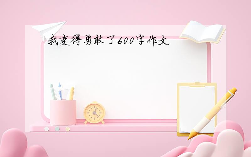 我变得勇敢了600字作文