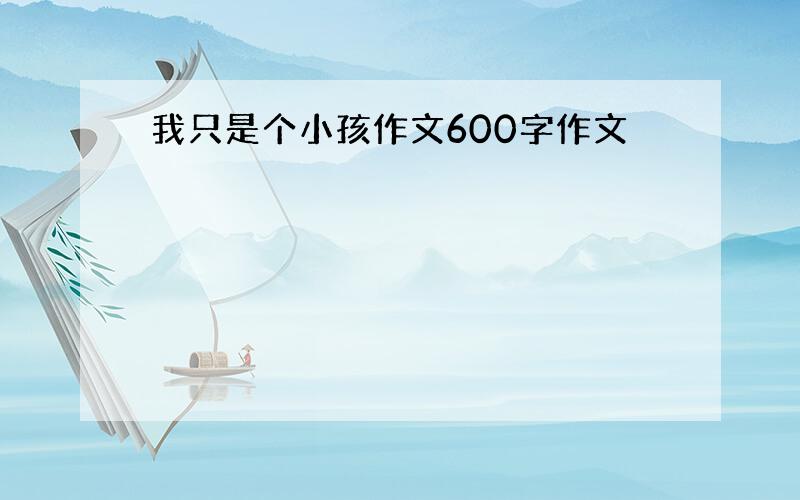 我只是个小孩作文600字作文