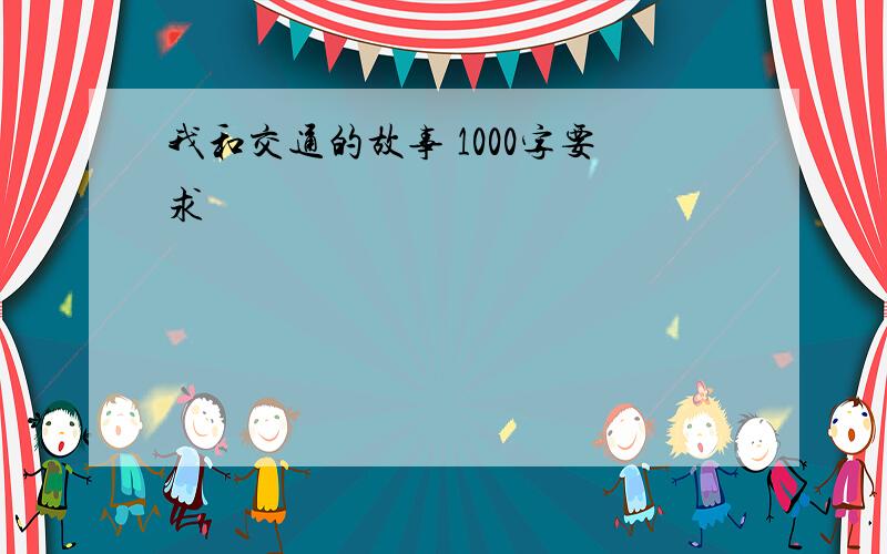 我和交通的故事 1000字要求