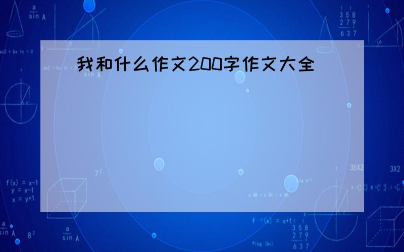 我和什么作文200字作文大全