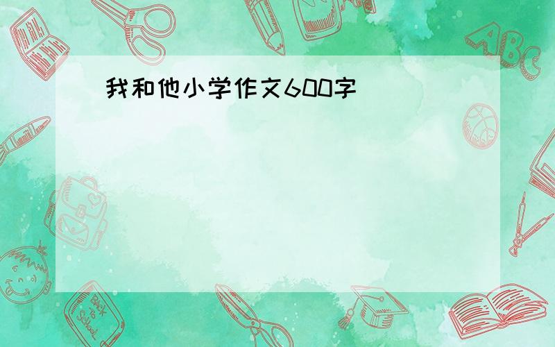 我和他小学作文600字