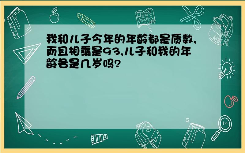 我和儿子今年的年龄都是质数,而且相乘是93,儿子和我的年龄各是几岁吗?