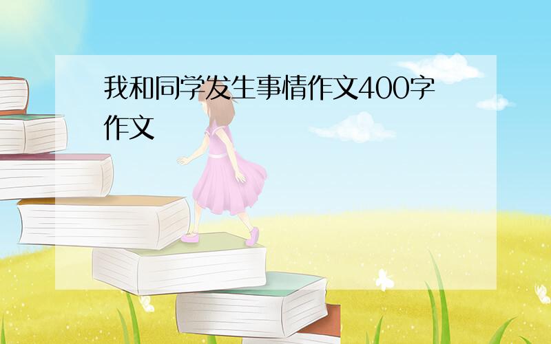 我和同学发生事情作文400字作文