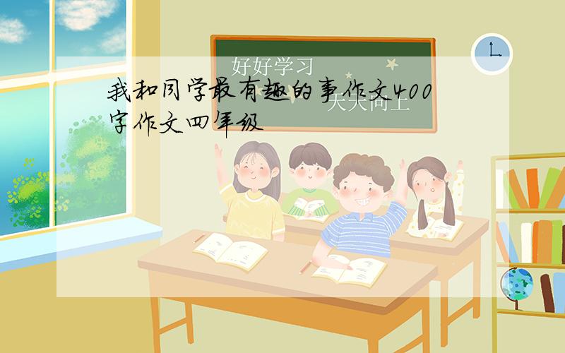 我和同学最有趣的事作文400字作文四年级