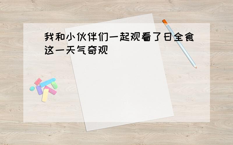 我和小伙伴们一起观看了日全食这一天气奇观