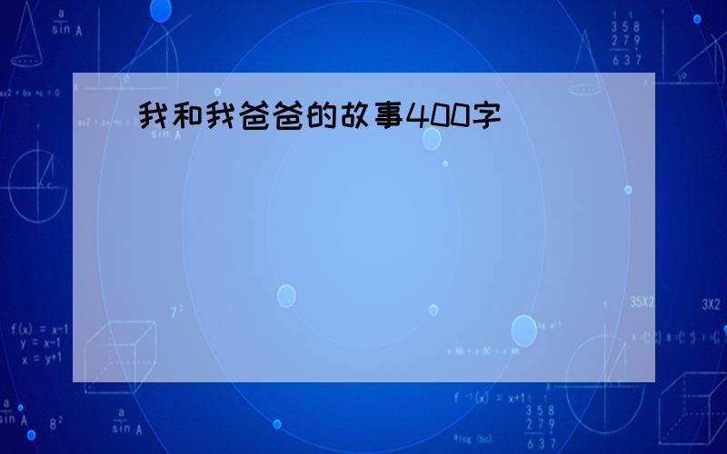 我和我爸爸的故事400字