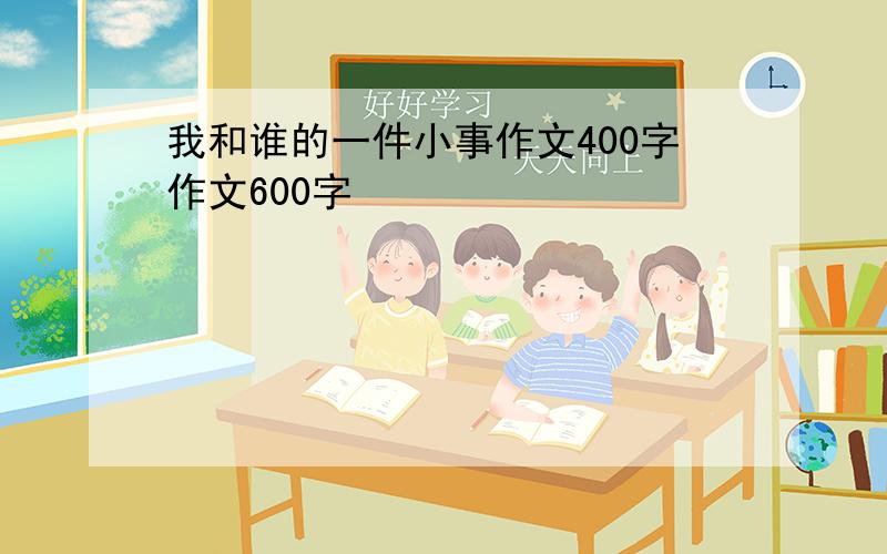 我和谁的一件小事作文400字作文600字