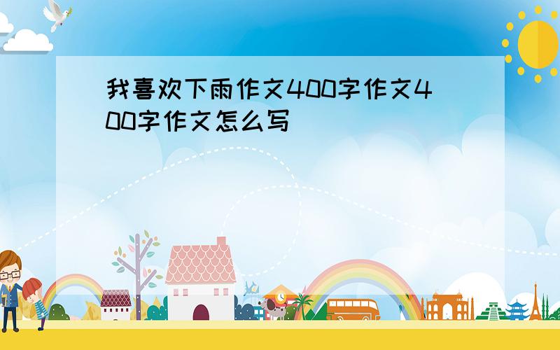 我喜欢下雨作文400字作文400字作文怎么写