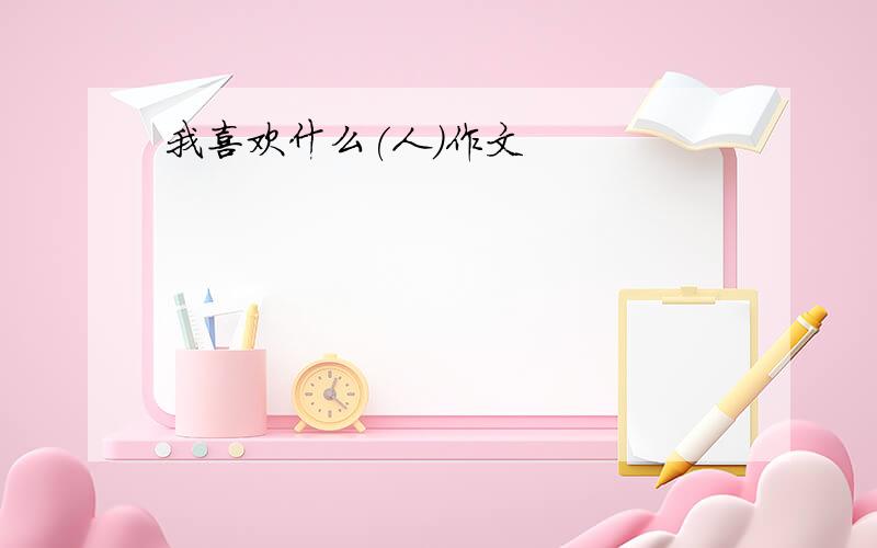 我喜欢什么(人)作文