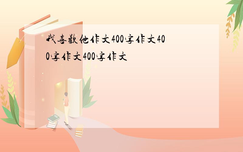 我喜欢他作文400字作文400字作文400字作文