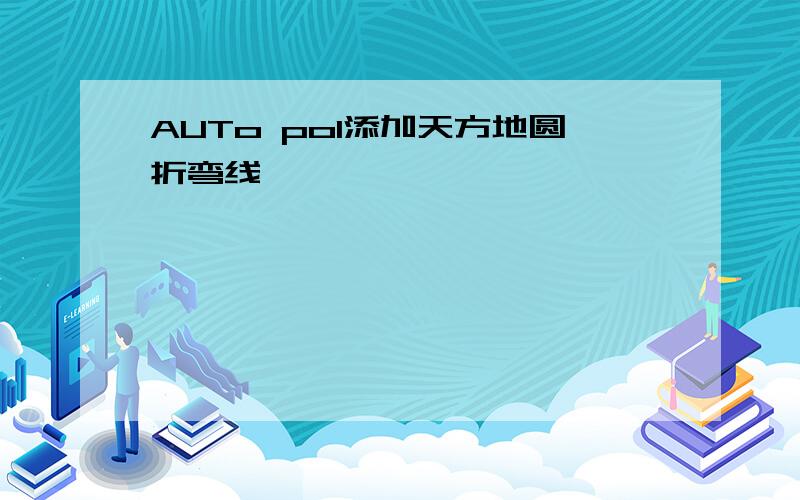 AUTo pol添加天方地圆折弯线