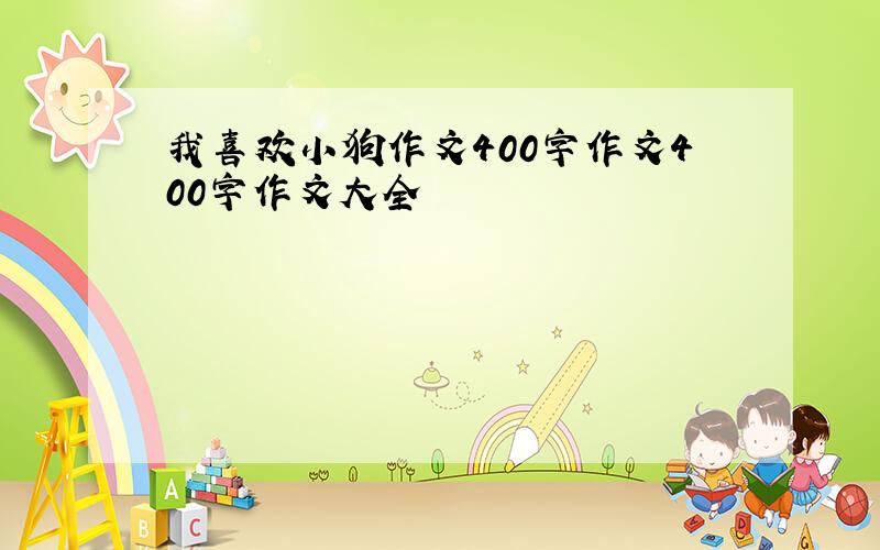 我喜欢小狗作文400字作文400字作文大全