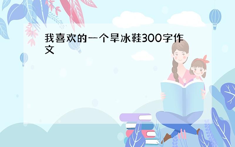 我喜欢的一个旱冰鞋300字作文