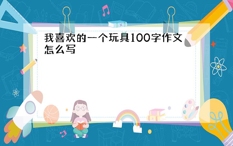 我喜欢的一个玩具100字作文怎么写