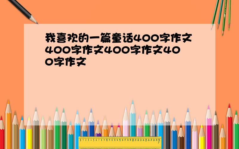 我喜欢的一篇童话400字作文400字作文400字作文400字作文