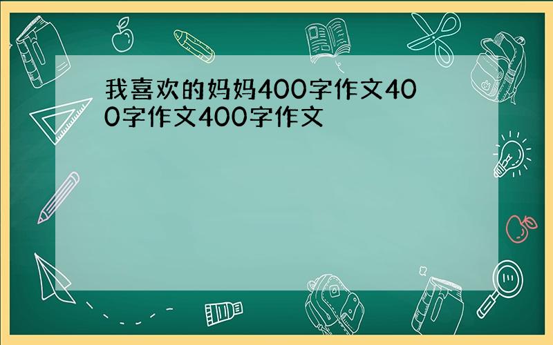 我喜欢的妈妈400字作文400字作文400字作文