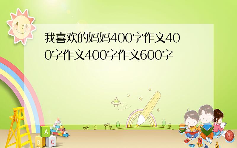 我喜欢的妈妈400字作文400字作文400字作文600字