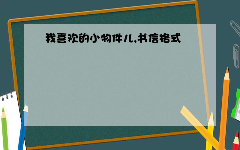 我喜欢的小物件儿,书信格式