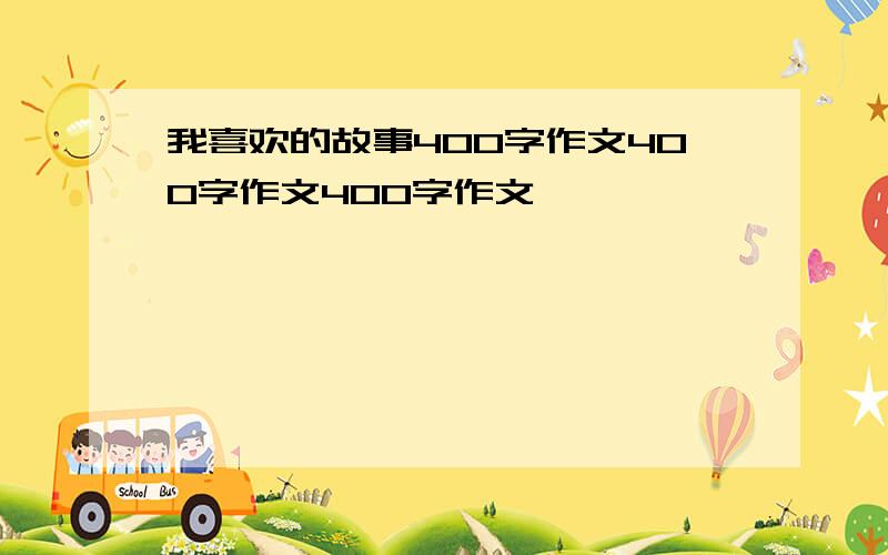 我喜欢的故事400字作文400字作文400字作文