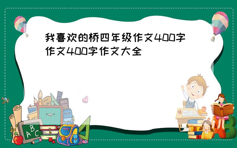 我喜欢的桥四年级作文400字作文400字作文大全