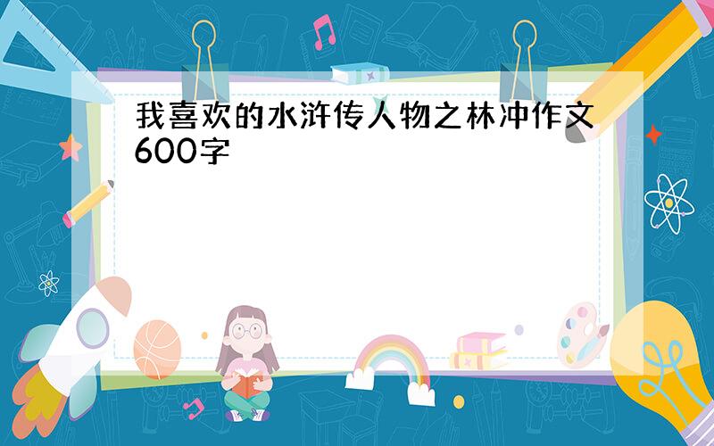 我喜欢的水浒传人物之林冲作文600字