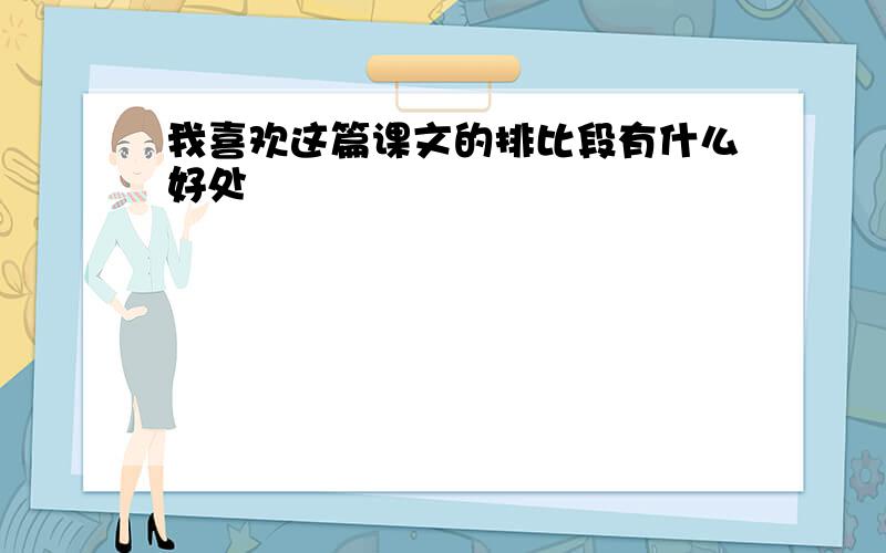 我喜欢这篇课文的排比段有什么好处