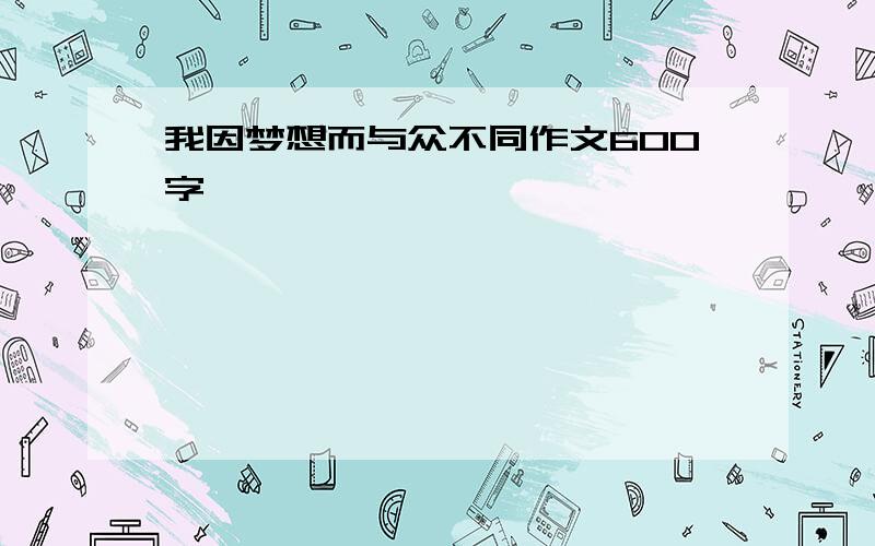 我因梦想而与众不同作文600字