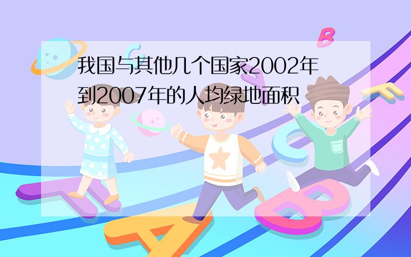 我国与其他几个国家2002年到2007年的人均绿地面积