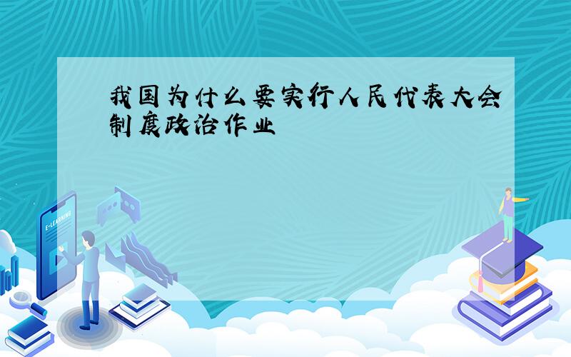 我国为什么要实行人民代表大会制度政治作业