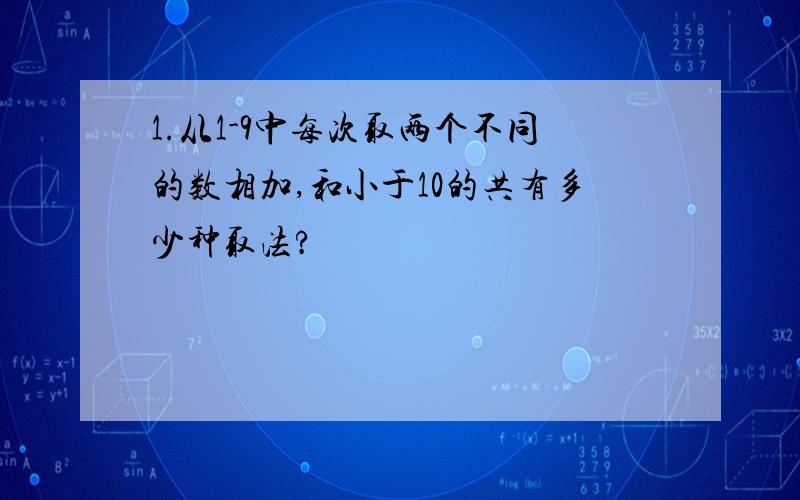 1.从1-9中每次取两个不同的数相加,和小于10的共有多少种取法?