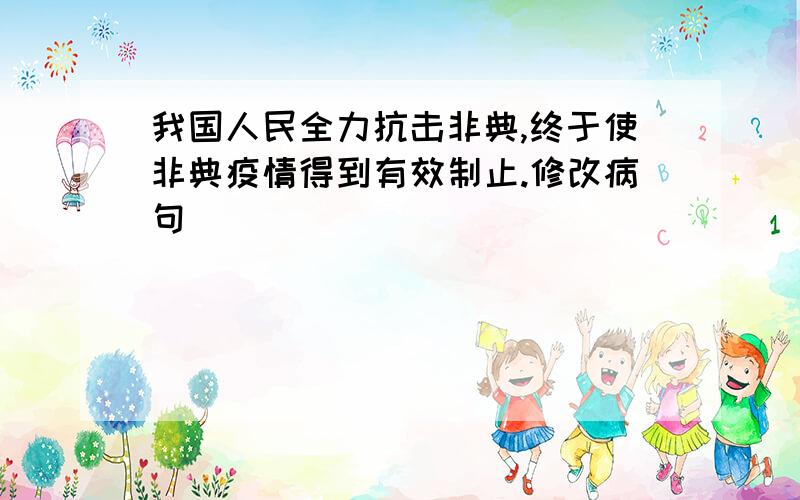 我国人民全力抗击非典,终于使非典疫情得到有效制止.修改病句