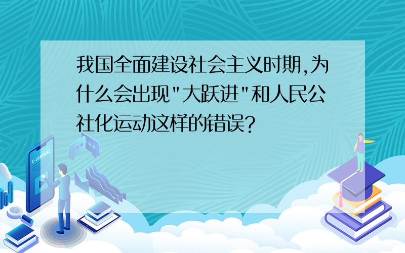 我国全面建设社会主义时期,为什么会出现"大跃进"和人民公社化运动这样的错误?