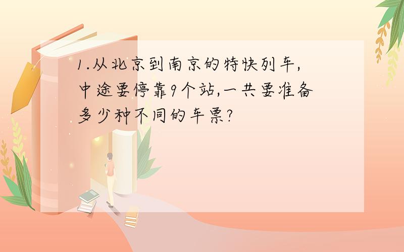 1.从北京到南京的特快列车,中途要停靠9个站,一共要准备多少种不同的车票?