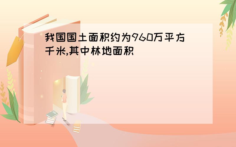 我国国土面积约为960万平方千米,其中林地面积