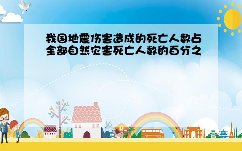 我国地震伤害造成的死亡人数占全部自然灾害死亡人数的百分之