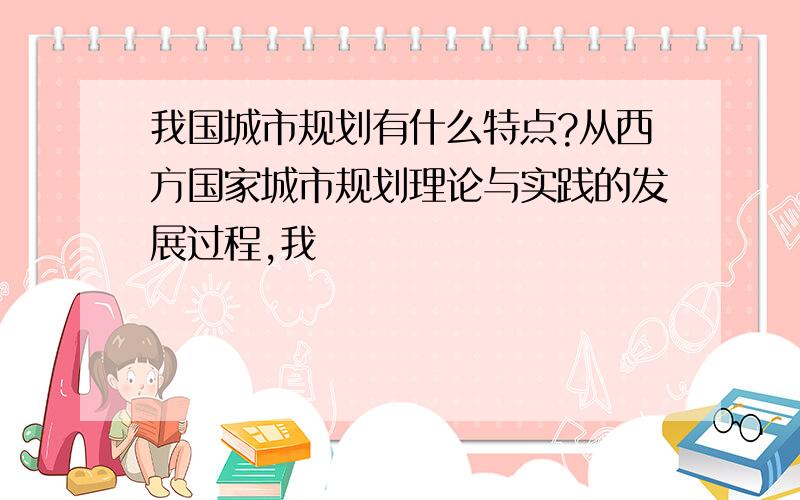 我国城市规划有什么特点?从西方国家城市规划理论与实践的发展过程,我