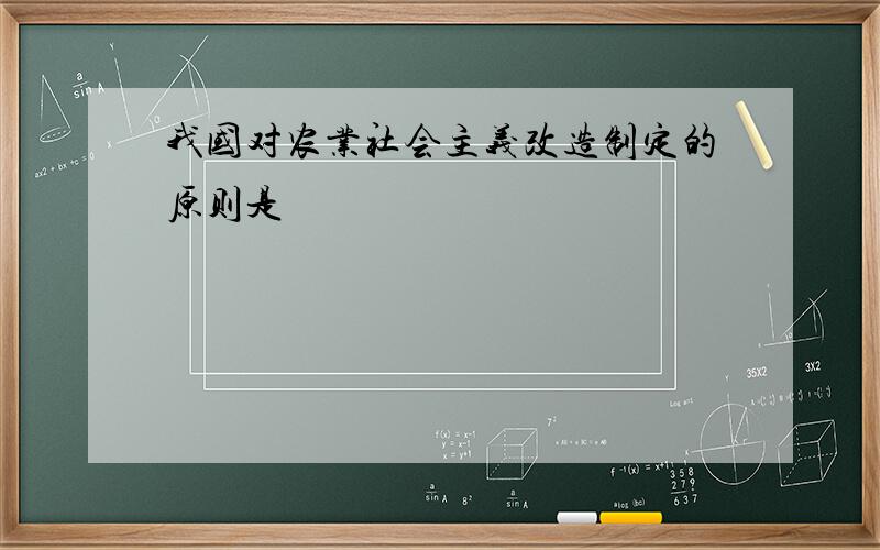 我国对农业社会主义改造制定的原则是