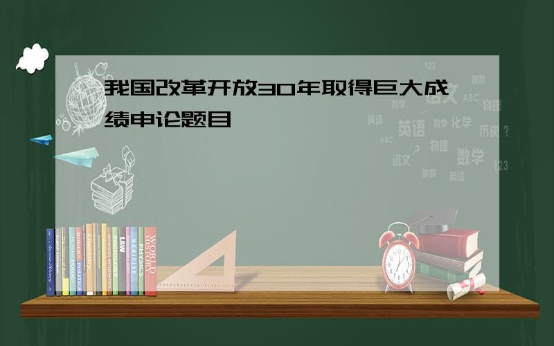 我国改革开放30年取得巨大成绩申论题目