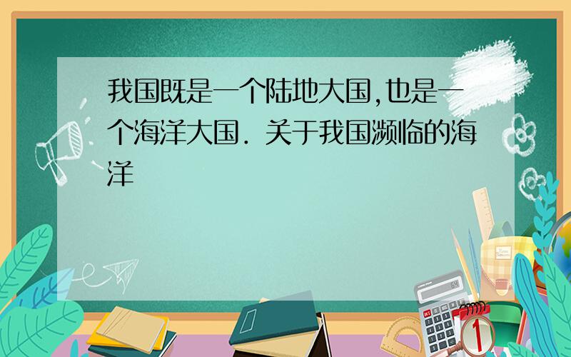 我国既是一个陆地大国,也是一个海洋大国．关于我国濒临的海洋