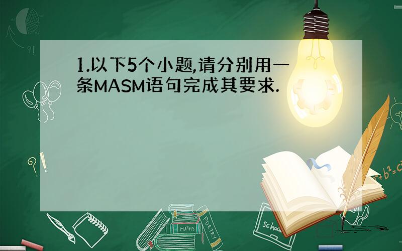 1.以下5个小题,请分别用一条MASM语句完成其要求.