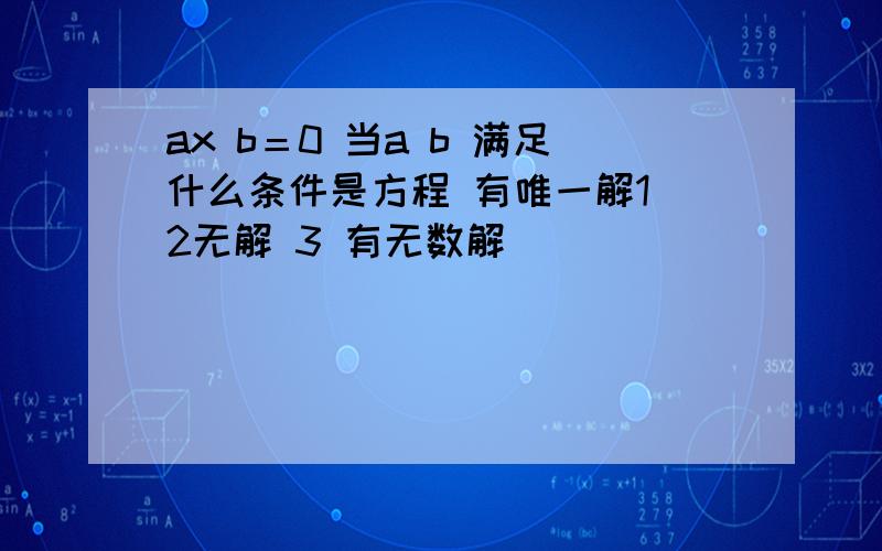 ax b＝0 当a b 满足什么条件是方程 有唯一解1 2无解 3 有无数解