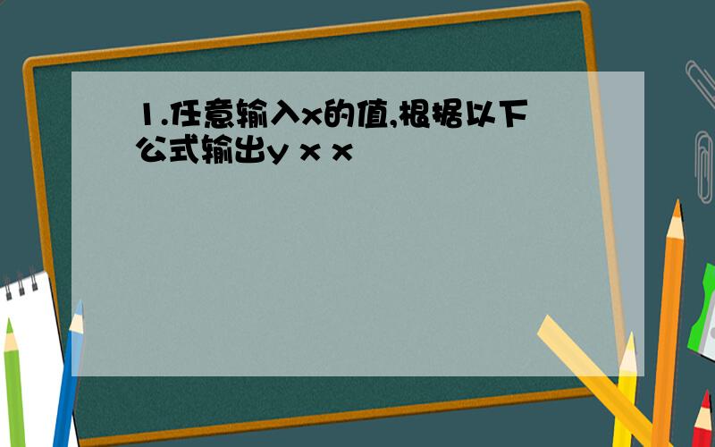 1.任意输入x的值,根据以下公式输出y x x