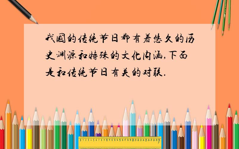 我国的传统节日都有着悠久的历史渊源和特殊的文化内涵,下面是和传统节日有关的对联.