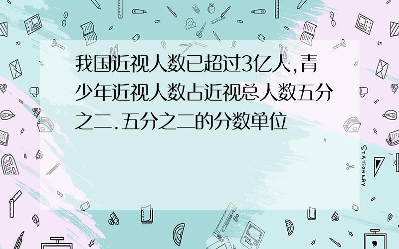 我国近视人数已超过3亿人,青少年近视人数占近视总人数五分之二.五分之二的分数单位