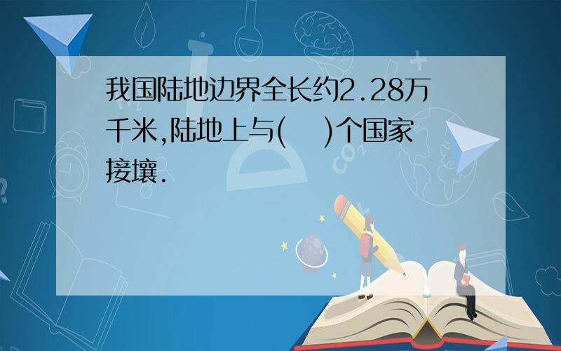 我国陆地边界全长约2.28万千米,陆地上与(  )个国家接壤.