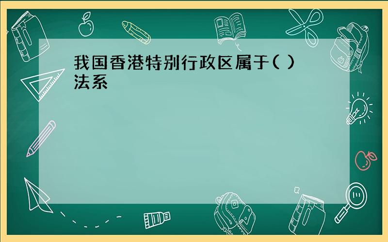 我国香港特别行政区属于( )法系